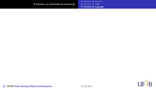 A derivada e os extremantes de uma função
O Teorema de Fermat
O Teorema de Rolle
O Teorema de Lagrange
16 CETEC Paulo Henrique Ribeiro do Nascimento 01/06/2022
 