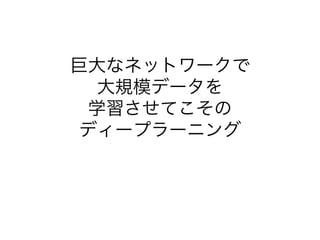 巨⼤なネットワークで
⼤規模データを
学習させてこその
ディープラーニング
 
