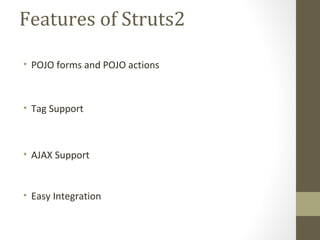 Features of Struts2
• POJO forms and POJO actions
• Tag Support
• AJAX Support
• Easy Integration
 