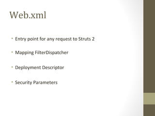 Web.xml
• Entry point for any request to Struts 2
• Mapping FilterDispatcher
• Deployment Descriptor
• Security Parameters
 