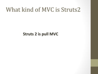 What kind of MVC is Struts2
Struts 2 is pull MVC
 
