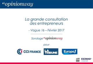 La grande consultation
des entrepreneurs
- Vague 16 – Février 2017
pour
Sondage
 