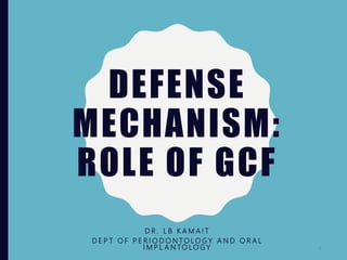 DEFENSE
MECHANISM:
ROLE OF GCF
D R . L B K A M A I T
D E P T O F P E R I O D O N TO L O G Y A N D O R A L
I M P L A N TO L O G Y 1
 