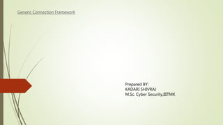 Generic Connection Framework
Prepared BY:
KADARI SHIVRAJ
M.Sc. Cyber Security,IIITMK
 