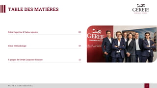 2
P R I V É & C O N F I D E N T I E L
TABLE DES MATIÈRES
Notre Expertise & Valeur ajoutée 03
Notre Méthodologie 07
À propos de Gereje Corporate Finance 12
 