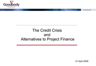 The Credit Crisis  and  Alternatives to Project Finance 21 April 2009 