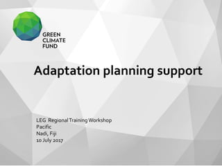 Adaptation planning support
LEG RegionalTrainingWorkshop
Pacific
Nadi, Fiji
10 July 2017
 