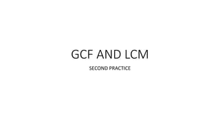 GCF AND LCM
SECOND PRACTICE
 