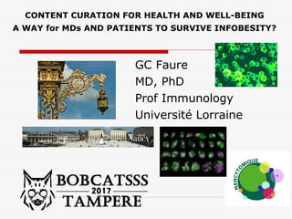 CONTENT CURATION FOR HEALTH AND WELL-BEING
A WAY for MDs AND PATIENTS TO SURVIVE INFOBESITY?
GC Faure
MD, PhD
Prof Immunology
Université Lorraine
 