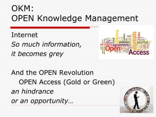 OKM:
OPEN Knowledge Management
Internet
So much information,
it becomes grey
And the OPEN Revolution
OPEN Access (Gold or Green)
an hindrance
or an opportunity…
 