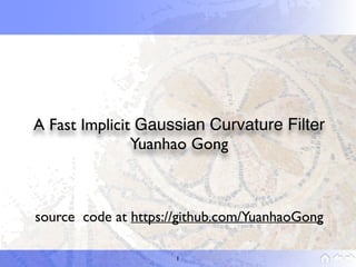 A Fast Implicit Gaussian Curvature Filter
Yuanhao Gong
1
source code at https://github.com/YuanhaoGong
 