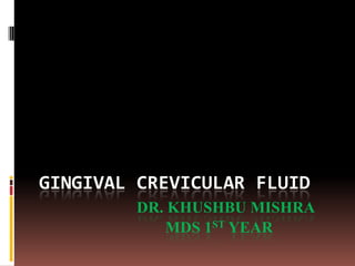 GINGIVAL CREVICULAR FLUID
DR. KHUSHBU MISHRA
MDS 1ST YEAR

 