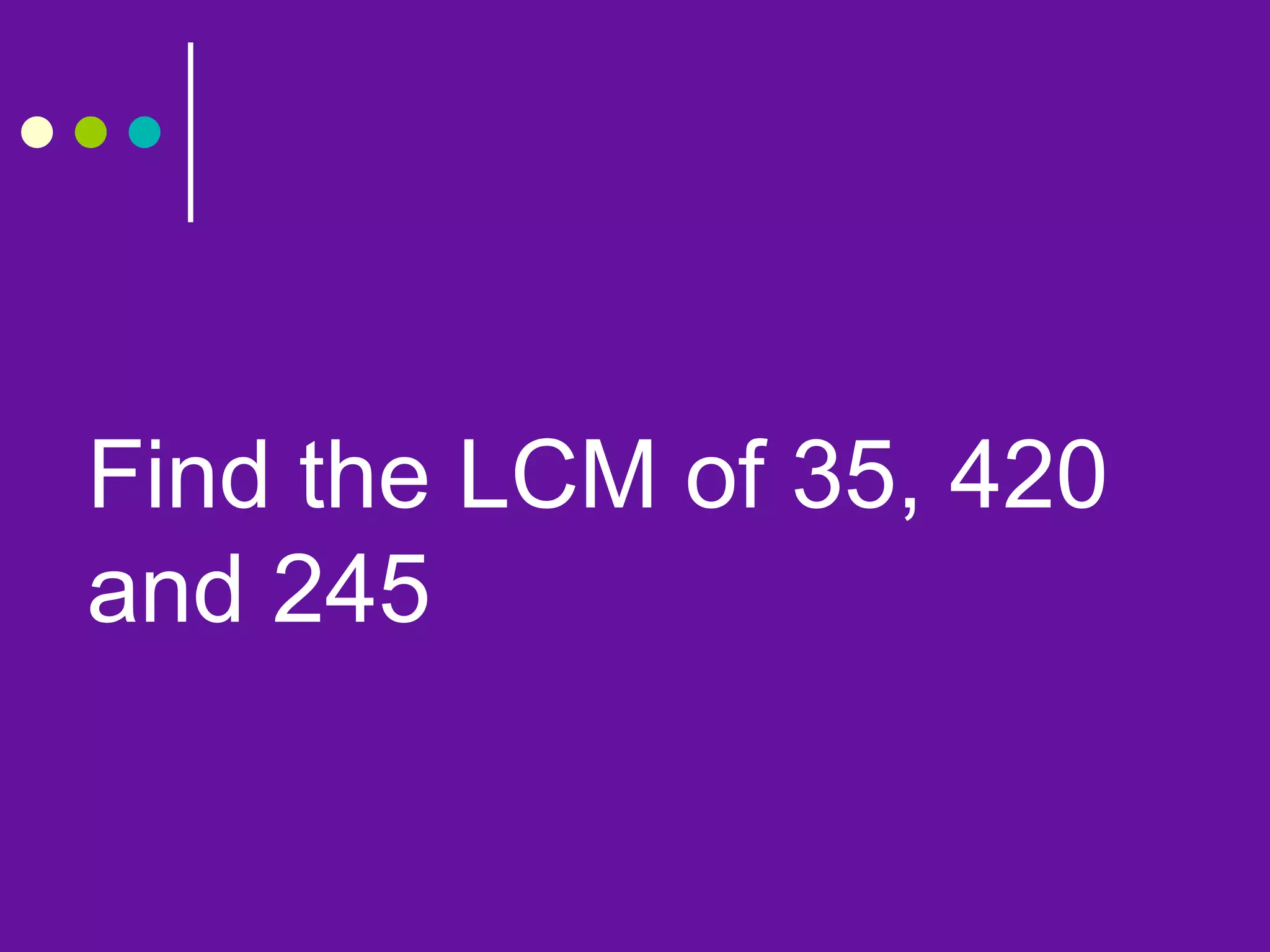 Find the LCM of 35, 420
and 245
 