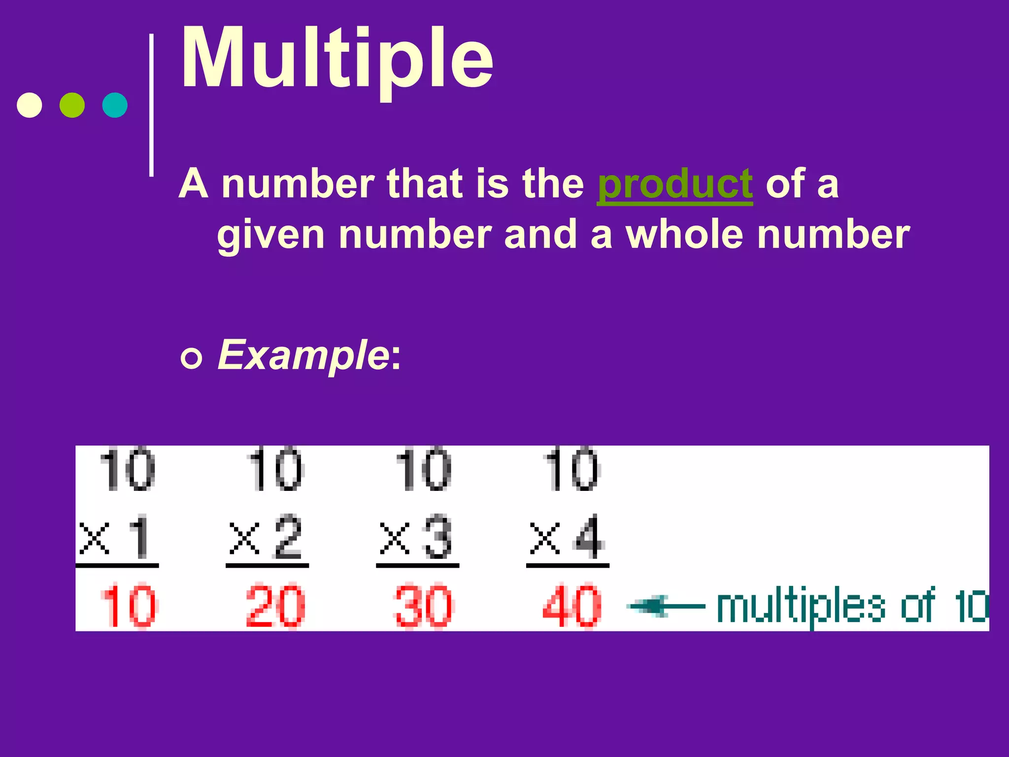 Multiple
A number that is the product of a
given number and a whole number
 Example:
 