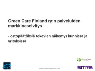 Arja Ranta-aho & Tarja Pietiläinen 26.9.2011
Green Care Finland ry:n palveluiden
markkinaselvitys
- ostopäätöksiä tekevien näkemys kunnissa ja
yrityksissä
 