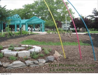 The Permaculture
                        Learning Garden
Sunday, April 15, 12
 