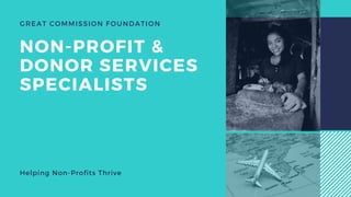 GREAT COMMISSION FOUNDATION
NON-PROFIT &
DONOR SERVICES
SPECIALISTS
Helping Non-Profits Thrive
 