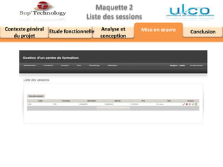 Maquette 2
Liste des sessions
Analyse et
conception
Contexte général
du projet
Mise en œuvre ConclusionEtude fonctionnelle
 