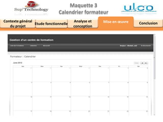 Maquette 3
Calendrier formateur
Analyse et
conception
Contexte général
du projet
Mise en œuvre ConclusionEtude fonctionnelle
 