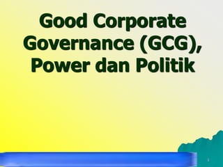 Pokok Bahasan 11 Perilaku Organisasi 1
Good Corporate
Governance (GCG),
Power dan Politik
 
