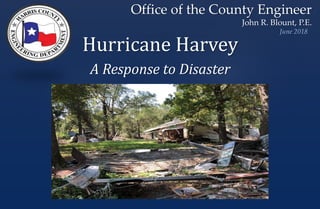 Office of the County Engineer
John R. Blount, P.E.
June 2018
Hurricane Harvey
A Response to Disaster
 