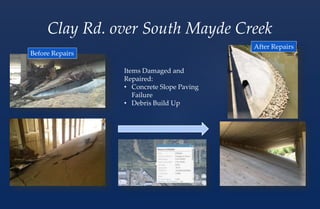 Clay Rd. over South Mayde Creek
Items Damaged and
Repaired:
• Concrete Slope Paving
Failure
• Debris Build Up
After Repair...
