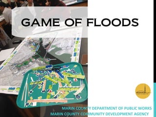 GAME OF FLOODS
MARIN COUNTY DEPARTMENT OF PUBLIC WORKS
MARIN COUNTY COMMUNITY DEVELOPMENT AGENCY
 
