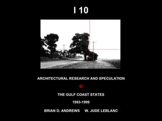 I 10 ARCHITECTURAL RESEARCH AND SPECULATION @ THE GULF COAST STATES BRIAN D. ANDREWS  W. JUDE LEBLANC 1993-1999 