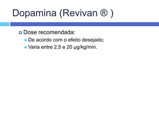 Dopamina (Revivan ® )
 Dose recomendada:
 De acordo com o efeito desejado;
 Varia entre 2,5 e 20 µg/kg/min.
 