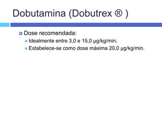 Dobutamina (Dobutrex ® )
 Dose recomendada:
 Idealmente entre 3,0 e 15,0 µg/kg/min;
 Estabelece-se como dose máxima 20,0 µg/kg/min.
 