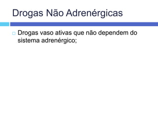 Drogas Não Adrenérgicas
 Drogas vaso ativas que não dependem do
sistema adrenérgico;
 