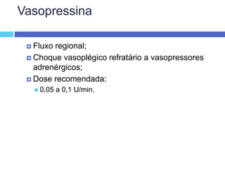 Vasopressina
 Fluxo regional;
 Choque vasoplégico refratário a vasopressores
adrenérgicos;
 Dose recomendada:
 0,05 a 0,1 U/min.
 