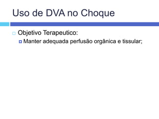 Uso de DVA no Choque
 Objetivo Terapeutico:
 Manter adequada perfusão orgânica e tissular;
 