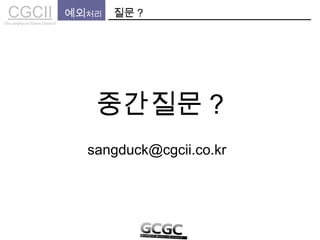 CGCIICho sanghyun’s Game Classes II
질문 ?예외처리
중간질문 ?
sangduck@cgcii.co.kr
 