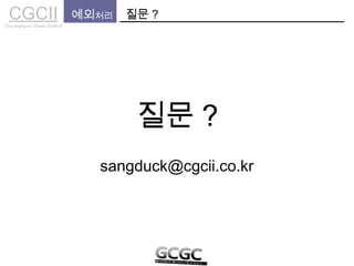 CGCIICho sanghyun’s Game Classes II
질문 ?예외처리
질문 ?
sangduck@cgcii.co.kr
 