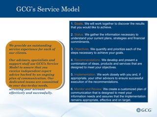 GCG’s Service Model We provide an outstanding service experience for each of our clients. Our advisors, specialists and su...