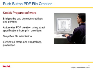 Push Button PDF File Creation Bridges the gap between creatives  and printers Automates PDF creation using exact specifications from print providers Simplifies file submission Eliminates errors and streamlines production  Kodak Prepare software  