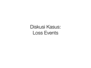 Diskusi Kasus:
 Loss Events
 