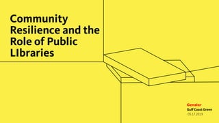Community
Resilience and the
Role of Public
LIbraries
Gensler
Gulf Coast Green
05.17.2019
 