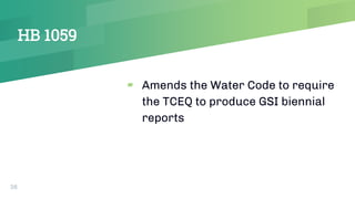 HB 1059
▰ Amends the Water Code to require
the TCEQ to produce GSI biennial
reports
36
 