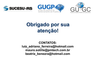 Obrigado por sua
atenção!
CONTATOS:
luiz_adriano_ferreira@hotmail.com
mauro.sotille@pmtech.com.br
beatriz_benezra@hotmail.com
 