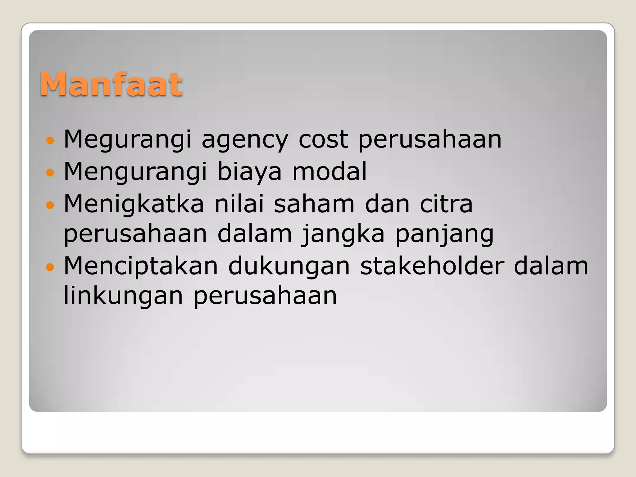 Manfaat
 Megurangi agency cost perusahaan
 Mengurangi biaya modal
 Menigkatka nilai saham dan citra
perusahaan dalam jangka panjang
 Menciptakan dukungan stakeholder dalam
linkungan perusahaan
 