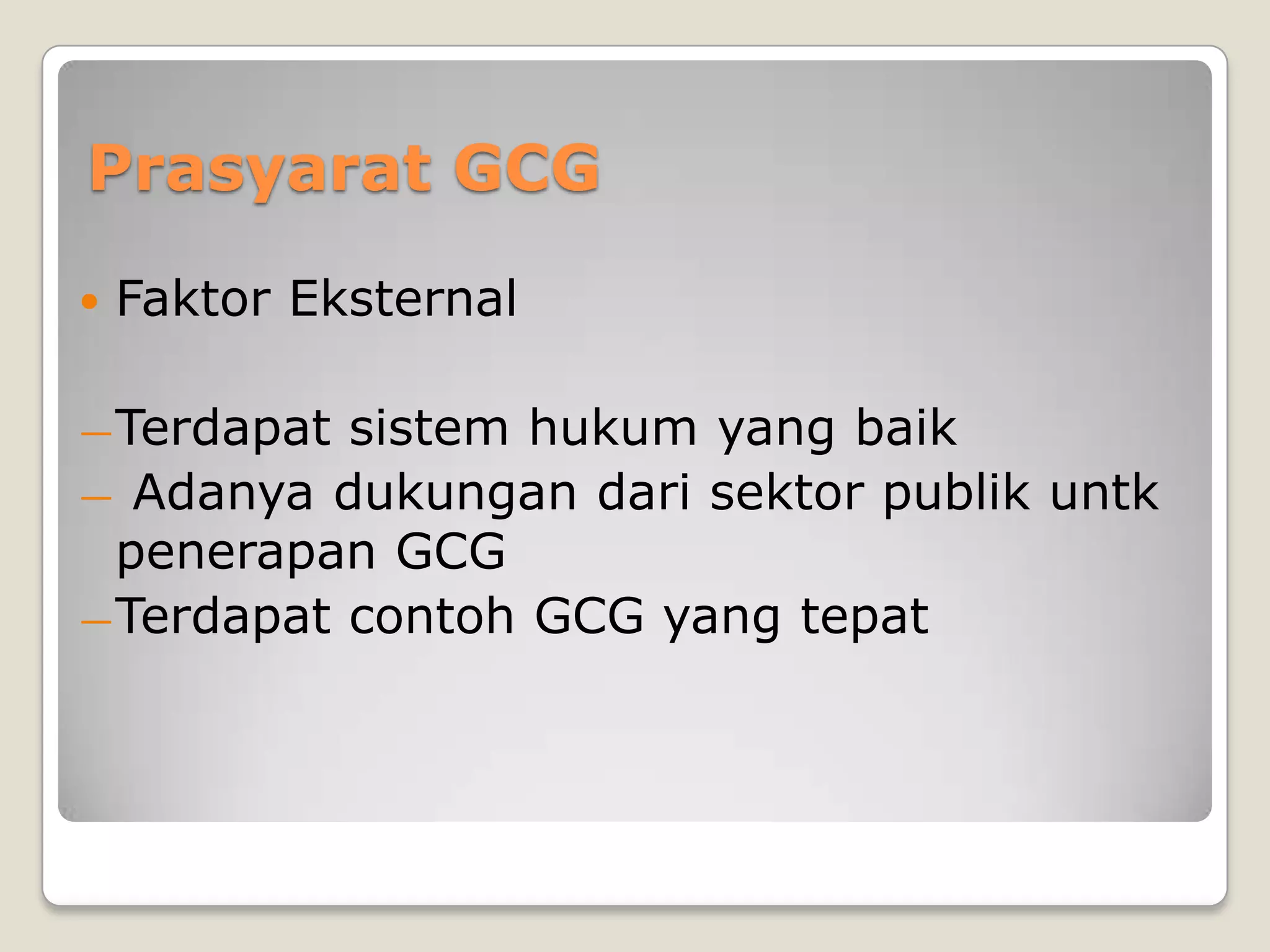 Prasyarat GCG
 Faktor Eksternal
―Terdapat sistem hukum yang baik
― Adanya dukungan dari sektor publik untk
penerapan GCG
―Terdapat contoh GCG yang tepat
 