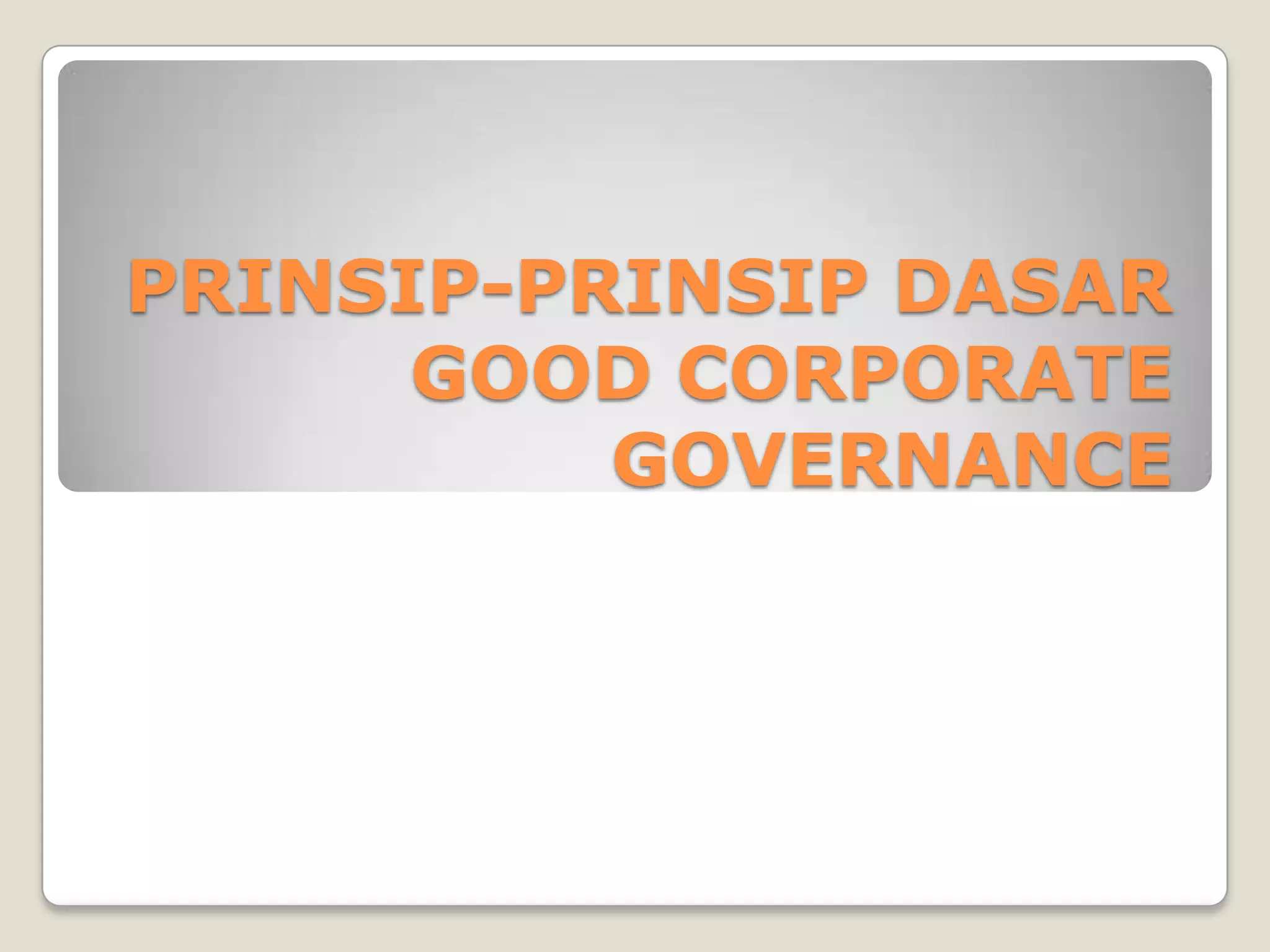 PRINSIP-PRINSIP DASAR
GOOD CORPORATE
GOVERNANCE
 