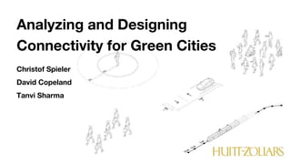Analyzing and Designing
Connectivity for Green Cities
Christof Spieler
David Copeland
Tanvi Sharma
 