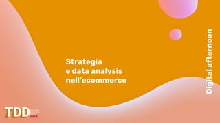 Digital
afternoon
Strategia
e data analysis
nell’ecommerce
 