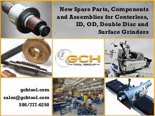 New Spare Parts, Components
and Assemblies for Centerless,
ID, OD, Double Disc and
Surface Grinders
gchtool.com
sales@gchtool.com
586/777-6250
 