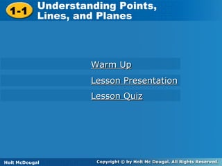 Understanding Points,
1-1 Understanding Points, Lines, and Planes
1-1 Lines, and Planes

Warm Up
Lesson Presentation
Lesson Quiz

Holt McDougal Geometry
HoltGeometry
McDougal

 