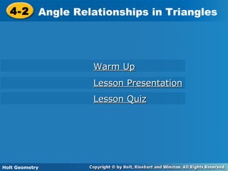 Holt Geometry
4-2 Angle Relationships in Triangles4-2 Angle Relationships in Triangles
Holt Geometry
Warm UpWarm Up
Lesson PresentationLesson Presentation
Lesson QuizLesson Quiz
 