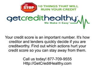 Your credit score is an important number. It's how
  creditor and lenders quickly decide if you are
  creditworthy. Find out which actions hurt your
  credit score so you can stay away from them.

          Call us today! 877-709-9555
          Http://GetCreditHealthy.com
 